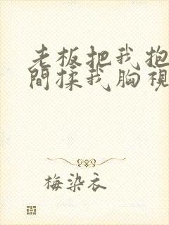 老板把我抱进房间揉我胸视频