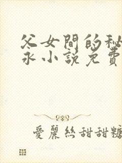 父女间的秘密赵永小说免费阅读