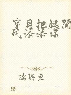 宝贝把腿开大让我添添你