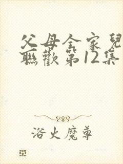 父母全家儿女大联欢第12集