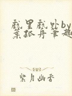 戏里戏外by一叶孤舟笔趣阁