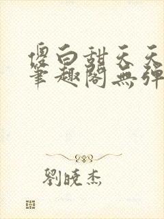 傻白甜天天挨 笔趣阁无弹窗