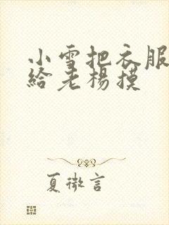 小雪把衣服解开给老杨摸