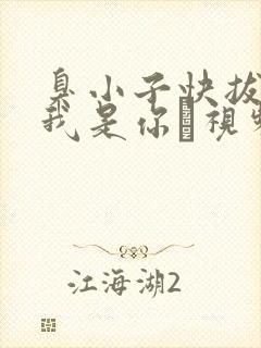 臭小子快拔出来我是你嫲视频