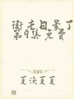 卫老日晕了淑蓉第9集免费