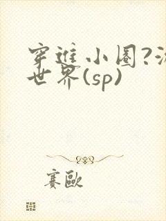 穿进小圈?游戏世界(sp)