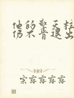 他的擎天柱巨龙仍不肯退出小说