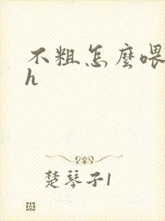 不粗怎么喂饱你h