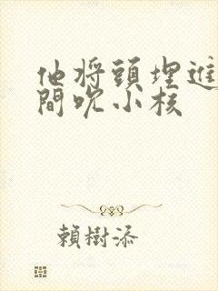 他将头埋进双腿间吮小核