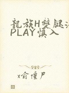 龙族H双腿涨灌PLAY慎入