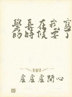 学长在我写作业的时候要了我