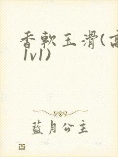 香软玉滑(高h 1v1)