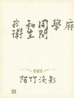 我和同学麻麻在卫生间