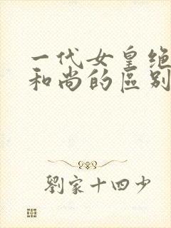 一代女皇绝版与和尚的区别