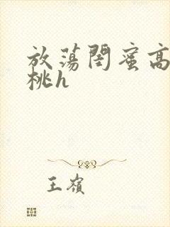 放荡闺蜜高h苏桃h