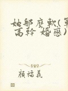 她那么软(军婚 高干 婚恋)完结