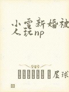 小雪新婚被全村人玩np