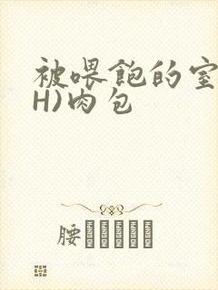 被喂饱的室友(H)肉包