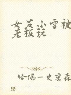 女友小雪被房东老板玩