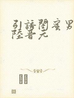 引诱闺蜜男友h陆晋元