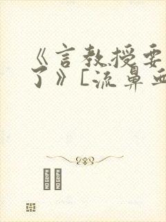 《言教授要撞坏了》[流鼻血]