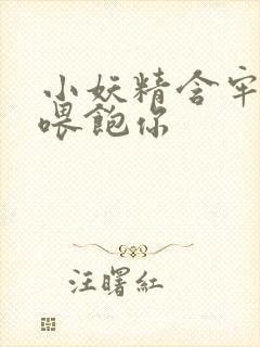 小妖精含牢了我喂饱你