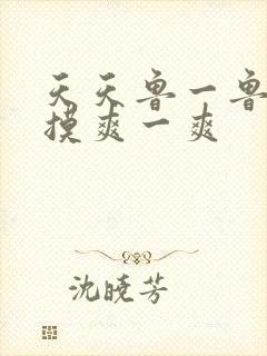 天天鲁一鲁摸一摸爽一爽