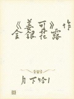 《姜可》作者:金银花露