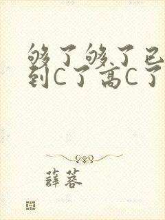 够了够了已经满到C了高C了