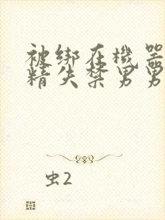 被绑在机器上榨精失禁男男