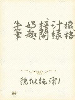 牛奶榨汁机po笔趣阁绿格子