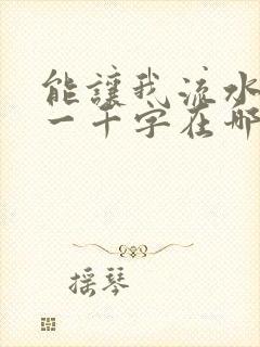 能让我流水水的一千字在哪看