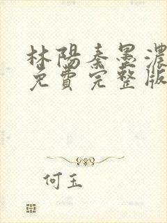 林阳秦墨浓小说免费完整版