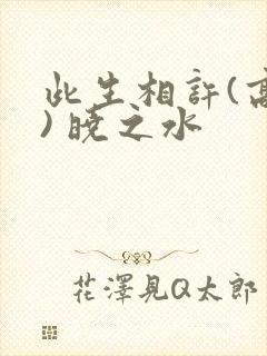 此生相许(高干) 晓之水