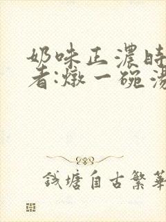 奶味正浓时 作者:炖一碗汤
