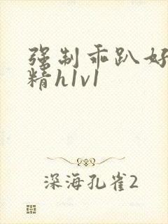 强制乖趴好灌浓精h1v1