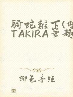骑蛇难下(双)TAKIRA笔趣阁