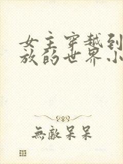 女主穿越到很开放的世界小说