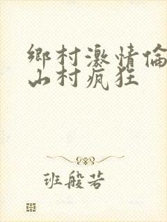乡村激情伦小说山村疯狂