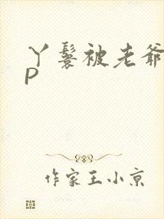 丫鬟被老爷玩NP