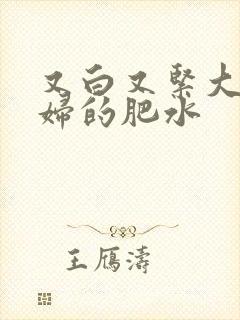 又白又紧大屁贵妇的肥水