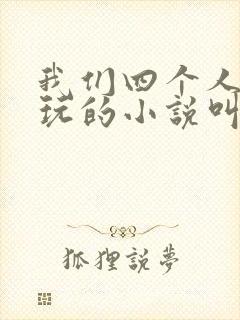 我们四个人换着玩的小说叫什么