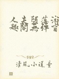 人夫堕落游戏笔趣阁无弹窗