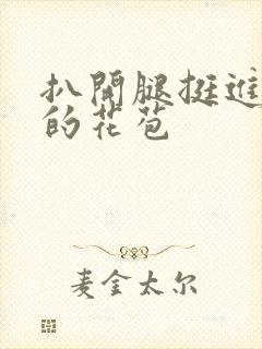 扒开腿挺进湿润的花苞