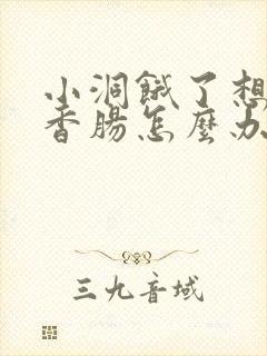 小洞饿了想吃大香肠怎么办