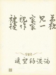 被祝家兄弟共享后作家一枚夹心饼