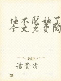 他不哄她了小说全文免费阅读