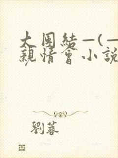 大团结—(—)亲情会小说