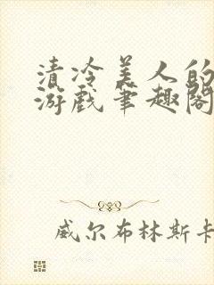 清冷美人的神奇游戏笔趣阁