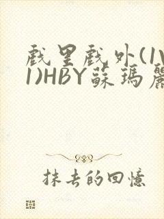 戏里戏外(1V1)HBY苏玛丽全文免费阅读